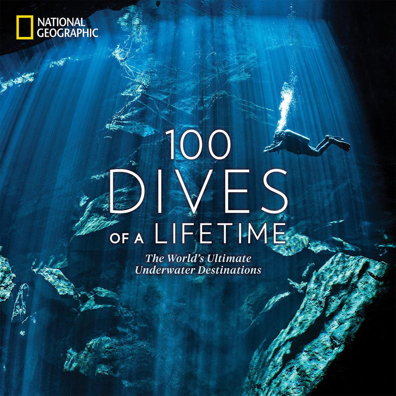 100 Dives of a Lifetime: The World's Ultimate Underwater Destinations