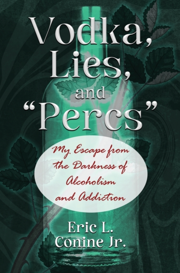 Vodka, Lies, and "Percs": My Escape from the Darkness of Alcoholism and Addiction