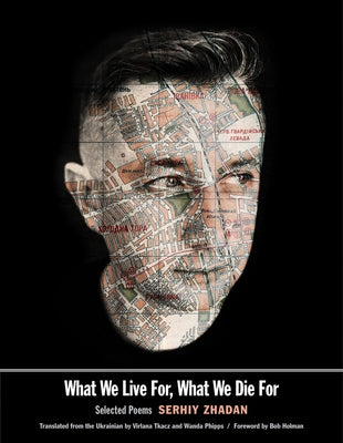 What We Live For, What We Die for: Selected Poems by Zhadan, Serhiy