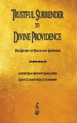 Trustful Surrender to Divine Providence: The Secret of Peace and Happiness by Saint-Jure, Jean-Baptiste