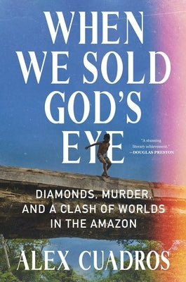 When We Sold God's Eye: Diamonds, Murder, and a Clash of Worlds in the Amazon by Cuadros, Alex