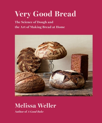 Very Good Bread: The Science of Dough and the Art of Making Bread at Home: A Cookbook by Weller, Melissa