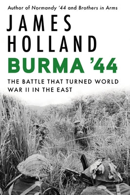 Burma '44: The Battle That Turned World War II in the East by Holland, James