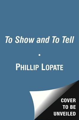 To Show and to Tell: The Craft of Literary Nonfiction by Lopate, Phillip