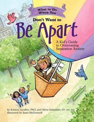 What to Do When You Don't Want to Be Apart: A Kid's Guide to Overcoming Separation Anxiety by Lavallee, Kristen