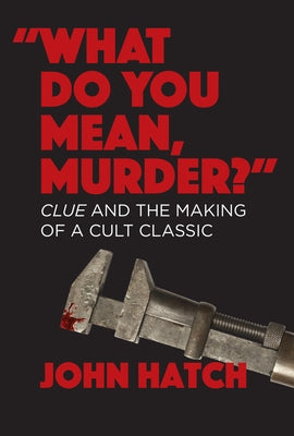 What Do You Mean, Murder?: Clue and the Making of a Cult Classic by Hatch, John