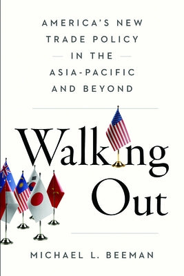 Walking Out: America's New Trade Policy in the Asia-Pacific and Beyond by Beeman, Michael L.