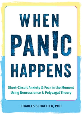 When Panic Happens: Short-Circuit Anxiety and Fear in the Moment Using Neuroscience and Polyvagal Theory by Schaeffer, Charles