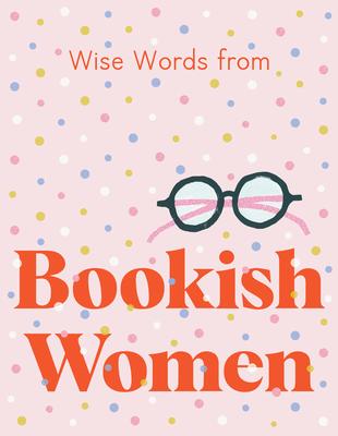 Wise Words From Bookish Women: Smart And Sassy Life Advice