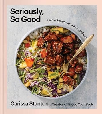 Seriously, So Good: Simple Recipes for a Balanced Life (a Cookbook) by Stanton, Carissa