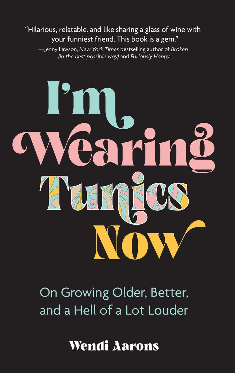 I'm Wearing Tunics Now: On Growing Older, Better, and a Hell of a Lot Louder